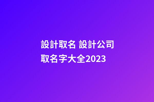 設計取名 設計公司取名字大全2023-第1張-公司起名-玄機派